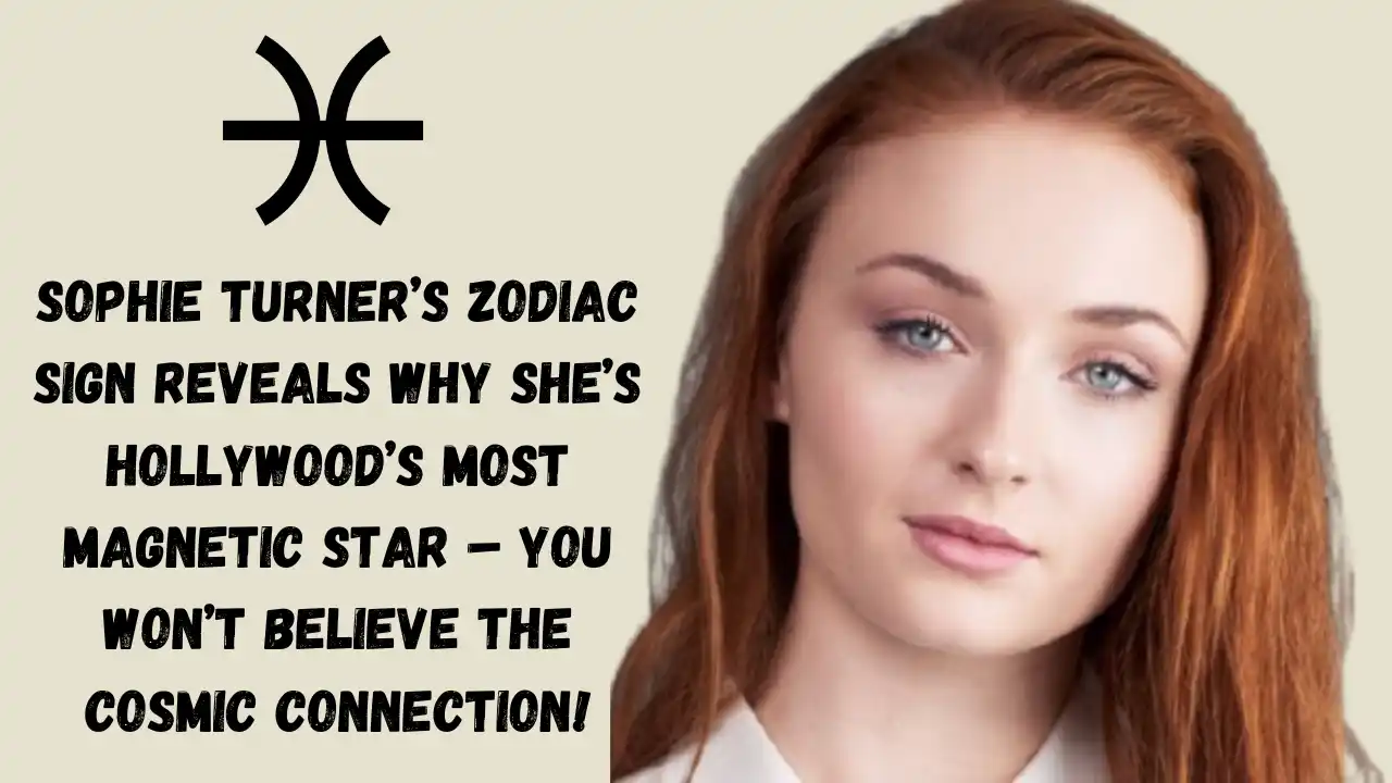 Sophie Turner’s Zodiac Sign Reveals Why She’s Hollywood’s Most Magnetic Star – You Won’t Believe the Cosmic Connection!
